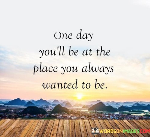 One Day You'll Be At The Place You Always Wanted To Be Quotes