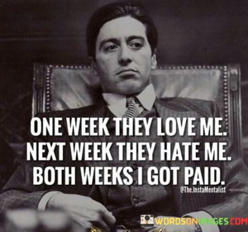 One Week They Love Me Next Week They Hate Me Quotes