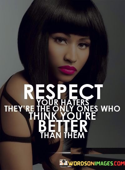 Respect-Your-Haters-Theyre-The-Only-Ones-Who-Think-Quotes.jpeg