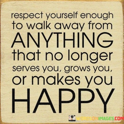 This quote underscores self-respect as a guide to decisions. "Respect yourself" signals valuing well-being. "Walk away" signifies ending detrimental situations. The quote advocates for shedding circumstances that hinder growth, emphasizing a conscious choice to prioritize happiness and progress over stagnation or unhappiness.

"Anything that no longer serves you" prompts introspection. It encourages evaluating relationships and situations. "Grows you" highlights the importance of continual personal development. "Makes you happy" asserts the significance of emotional well-being in life choices, reminding individuals to prioritize their happiness.

Ultimately, the quote champions self-preservation. It calls for letting go of anything hindering one's potential or happiness. By embracing the power of choice, individuals cultivate a life that aligns with their values, aspirations, and overall fulfillment, promoting a healthier, more meaningful existence.
