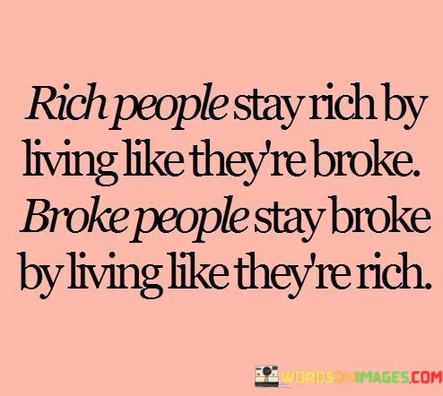 Rich-People-Stay-Rich-By-Living-Like-Theyre-Broke-Quotes.jpeg