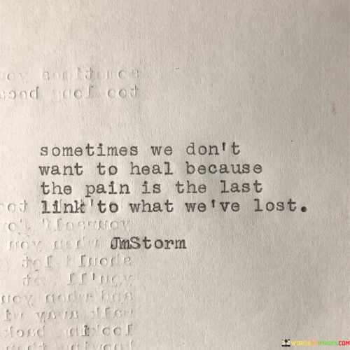 Sometimes We Don't Want To Heal Because The Pain Is The Last Link Quotes