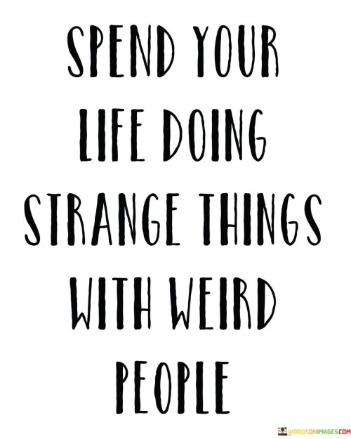 Spend-Your-Life-Doing-Strange-Things-With-Weird-People-Quotes.jpeg