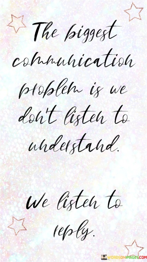 The-Biggest-Communication-Problem-Is-We-Dont-Listen-To-Understand-Quotes.jpeg