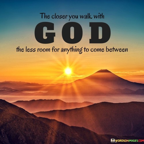 The quote "The closer you walk with God, the less room for anything to come between" beautifully conveys the idea that a deep and intimate relationship with a higher power can serve as a powerful force in one's life, crowding out negativity, doubt, and distractions.

When we walk closely with God, we prioritize our spiritual connection and faith above all else. This unwavering commitment to our spiritual journey allows us to navigate life's challenges with resilience and clarity. As a result, there is little room for negativity, such as fear, doubt, or external influences, to infiltrate our hearts and minds.

In this context, the quote encourages us to nurture our faith and relationship with the divine, recognizing that it acts as a protective shield, safeguarding us from the things that can erode our inner peace and purpose. It serves as a reminder that by staying closely connected to our spiritual beliefs, we create a space of harmony, love, and grace that transcends the worldly distractions and obstacles that may try to come between us and our higher purpose.