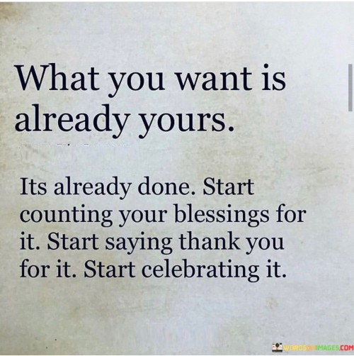 conveys the idea that desired outcomes are within reach, and a proactive attitude of gratitude and celebration can help manifest them.

In the first paragraph, the quote's essence is explored. The message implies that the desired goals and aspirations are already a part of one's destiny. This perspective encourages individuals to shift their focus from longing to a mindset of ownership and confidence.

The second paragraph delves into the significance of counting blessings. Expressing gratitude for the desired outcome, as if it has already been achieved, aligns the mind with a positive energy that can attract the realization of those aspirations.

The third paragraph highlights the importance of celebration. By acknowledging the accomplishment as if it has happened, individuals infuse their actions and emotions with positivity, making the manifestation more likely. This celebratory approach aligns intentions, actions, and feelings, working synergistically to turn desires into reality.