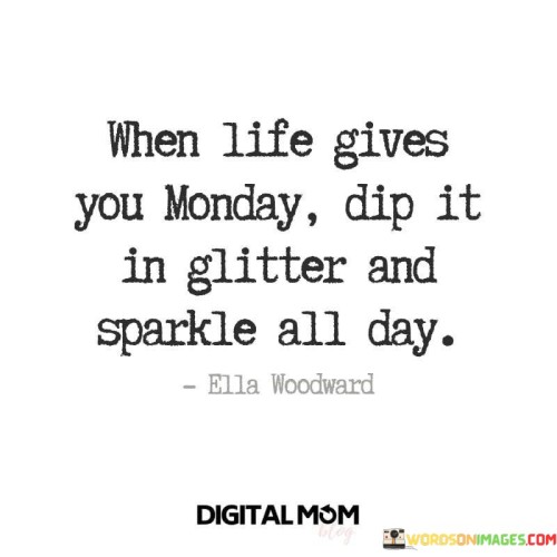 When-Life-Gives-You-Monday-Dip-It-In-Glitter-And-Sparkle-All-Day-Quotes.jpeg