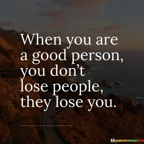 This quote emphasizes the integrity of being a good person. "Good person" conveys moral character. "Don't lose people" highlights authenticity in relationships. It suggests that maintaining personal values attracts genuine connections, while those who fail to appreciate these qualities are the ones who ultimately miss out.

"Good person" denotes empathy and kindness. By upholding virtues, individuals cultivate meaningful relationships. "Lose you" implies missed opportunities. The quote shifts accountability from the self to others, showcasing the value of being true to one's principles and the impact this has on relationship dynamics.

In essence, the quote highlights that authenticity yields enduring connections. It champions the idea that being true to oneself naturally fosters bonds based on mutual respect. By embodying goodness, individuals create a magnetic force that attracts genuine relationships, while those who fail to recognize this miss out on meaningful connections.