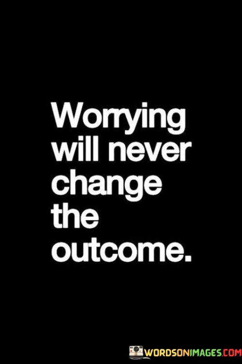 Worrying-Will-Never-Change-The-Outcome-Quotes.jpeg