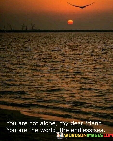 You-Are-Not-Alone-My-Dear-Friend-You-Are-The-World-Quotes.jpeg