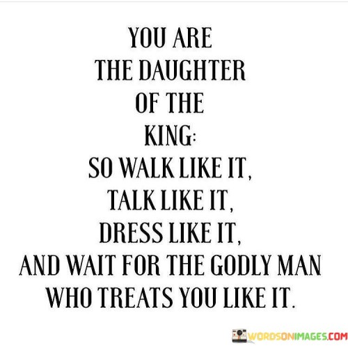 You Are The Daughter Of The King So Walk Like It Talk Like It Dress Like It Quotes