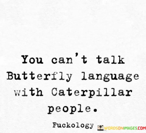 You-Cant-Talk-Butterfly-Language-With-Caterpillar-People-Quotes.jpeg