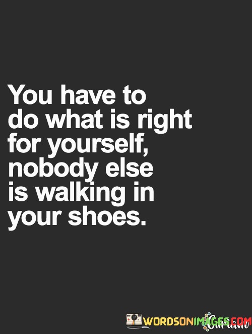 You-Have-To-Do-What-Is-Right-For-Yourself-Nobody-Else-Is-Walking-Quotes.jpeg