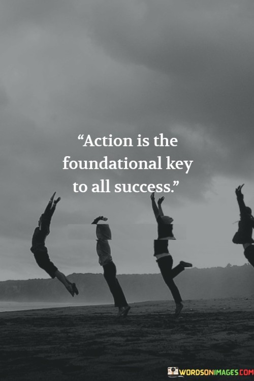Action-Is-The-Foundational-Key-To-All-Success-Quotes.jpeg