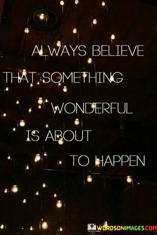 Always-Believe-That-Something-Wonderful-Is-About-To-Happen-Quotes.jpeg