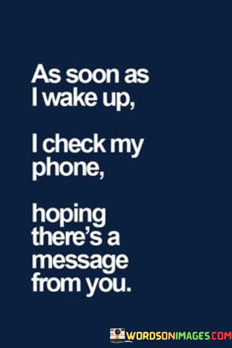 As-Soon-As-I-Wake-Up-I-Check-My-Phone-Hoping-Theres-A-Message-From-You-Quotes.jpeg