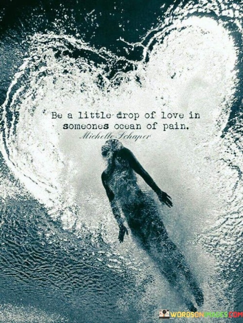 Be-A-Little-Drop-Of-Love-In-Someones-Ocean-Of-Pain-Quotes.jpeg