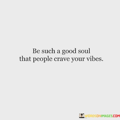 Be Such A Good Soul That People Crave Your Vibes Quotes