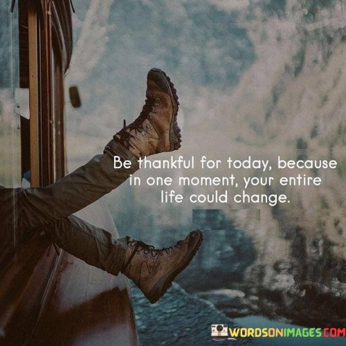Be-Thankful-For-Today-Because-In-One-Moment-Quotes.jpeg