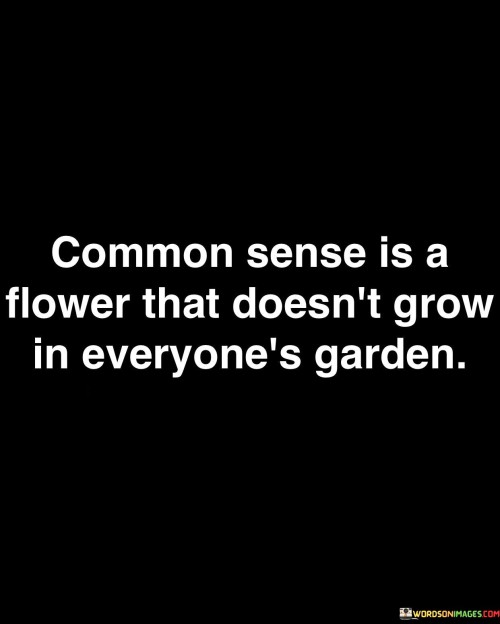 Common Sense Is A Flower That Doesn't Grow In Everyone's Garden Quotes