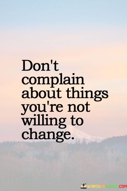 Don't Complain About Things You're Not Willing To Change Quotes