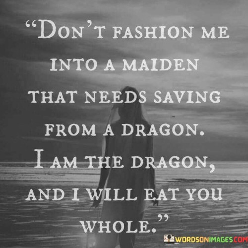 Don't Fashion Me Into A Maiden That Needs Saving From Quotes