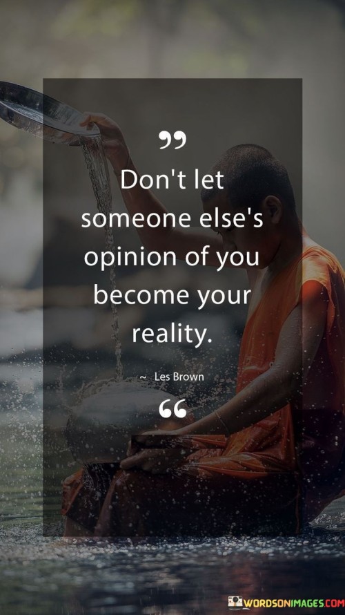 Don't Let Someone Else's Opinion Of You Become Your Reality Quotes