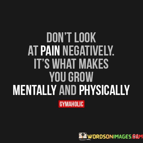 Dont-Look-At-Pain-Negatively-Its-What-Makes-You-Grow-Quotes.jpeg