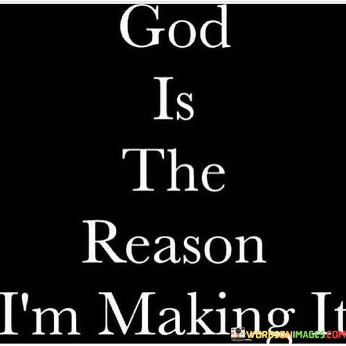 The quote "God is the reason I'm making it" acknowledges the profound impact of faith and spirituality on one's ability to persevere and find strength in the face of life's challenges. It suggests that a belief in God or a higher power is a source of inspiration, motivation, and resilience.

In moments of difficulty, uncertainty, or adversity, many people turn to their faith as a source of solace and guidance. This quote emphasizes that the presence of God in one's life provides the inner fortitude and hope needed to navigate tough times and keep moving forward.

It also reflects the idea that faith can be a driving force behind one's determination and perseverance, serving as a constant reminder that they are not alone on their journey. It is a testament to the transformative power of spirituality and the role it plays in shaping one's outlook and capacity to overcome obstacles.