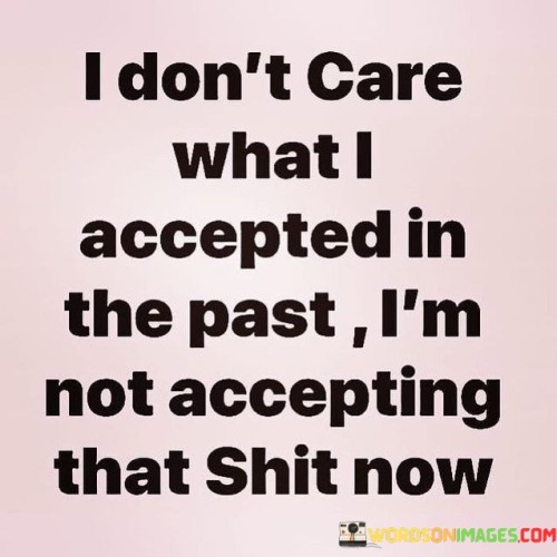 I-Dont-Care-What-I-Accepted-In-The-Past-Quotes.jpeg