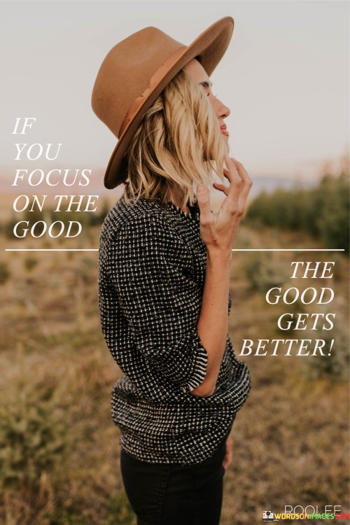 If-You-Focus-On-The-Good-The-Good-Gets-Better-Quotes.jpeg