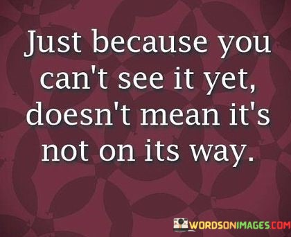 Just-Because-You-Cant-See-It-Yet-Quotes.jpeg