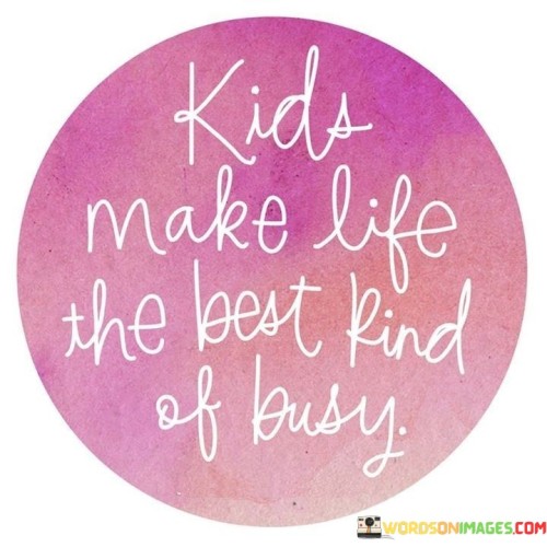 Kids Make Life The Best Kind Of Busy Quotes