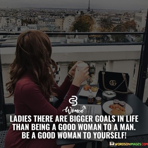 Ladies-There-Are-Bigger-Goals-In-Life-Than-Being-Quotes.jpeg