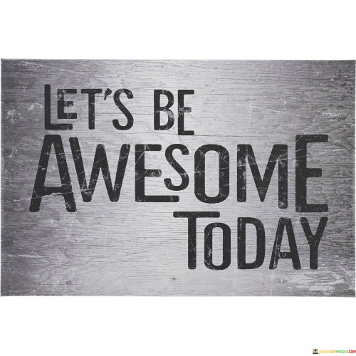 In life, every day brings a chance for us to do great things. When we say, "Let's Be Awesome Today," it's like a reminder to ourselves that we should aim to do our best and make the most of this day. It's like telling ourselves, "Today, let's try to be our very best selves."

This quote encourages us to approach each day with a positive and determined attitude. It's about setting a goal to achieve something great, whether it's being kind to others, working hard, or simply enjoying life to the fullest. So, when we see or hear this quote, it's like a little pep talk to inspire us to make the most of the present moment and be the best version of ourselves today.

In a nutshell, "Let's Be Awesome Today" is a simple but powerful message that reminds us to seize the day and strive for greatness in our own unique way. It's like a friendly nudge to make the most of today's opportunities and challenges, spreading positivity and motivation wherever we go.