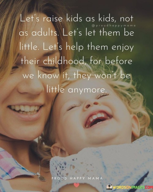 Let's Raise Kids As Kids Not As Adults Let's Let Them Quotes