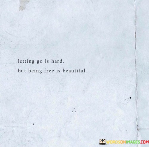 Letting-Go-Is-Hard-But-Being-Free-Is-Beautiful-Quotes.jpeg