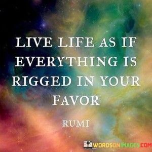 Live-Life-As-If-Everything-Is-Rigged-In-Your-Favour-Quotes.jpeg