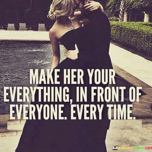 Make Her Your Everything In Front Of Everyone Every Time Quotes