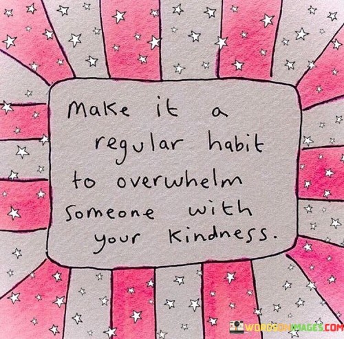 Make It A Regular Habit To Overwhelm Someone With Your Kindness Quotes