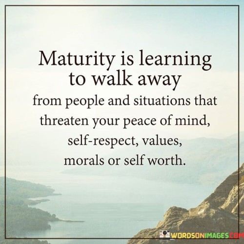 Maturity Is Learning To Walk Away From People Quotes