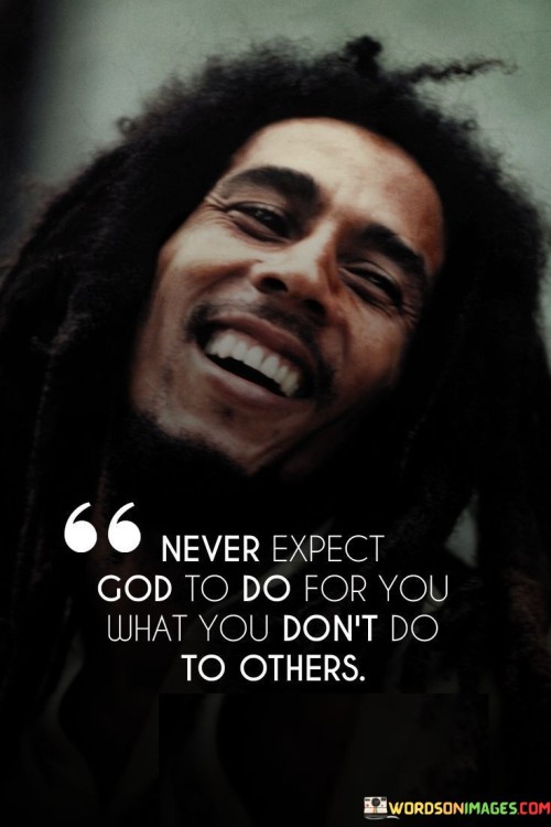 The quote "Never expect God to do for you what you don't do to others" underscores the idea that our relationship with a higher power is interconnected with how we treat and interact with others in our lives.

In many spiritual and religious teachings, there is an emphasis on compassion, kindness, and empathy toward others as a reflection of one's faith and devotion. This quote suggests that if we expect blessings, help, or goodness from God, it is essential to embody similar qualities in our own actions and interactions with fellow human beings.

It serves as a reminder that our spiritual journey is not isolated from our interactions in the world but is, in fact, intimately linked to how we treat others. By demonstrating love, generosity, and respect toward others, we align our actions with our faith and create a harmonious and compassionate way of living.