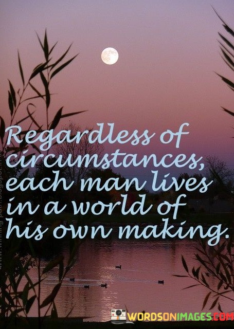 Regardless-Of-Circumstances-Each-Man-Lives-In-A-World-Of-Quotes.jpeg