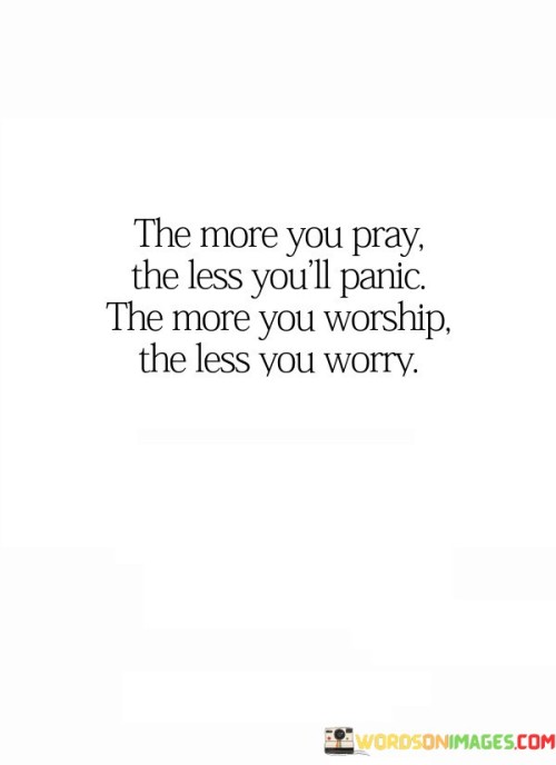 The quote "The more you pray, the less you'll panic; the more you worship, the less you worry" highlights the transformative power of prayer and worship in reducing anxiety and fear in one's life.

Prayer is often seen as a means of seeking divine guidance, finding solace, and expressing one's concerns and desires to a higher power. When we engage in regular prayer, it can lead to a sense of inner peace and trust that our concerns are heard and cared for, reducing the likelihood of panic or anxiety.

Worship involves a deep reverence and connection with the divine. Through worship, individuals often find a profound sense of awe, gratitude, and surrender to a higher power. This experience can lead to a decreased preoccupation with worldly worries, as the focus shifts toward the divine and spiritual matters.