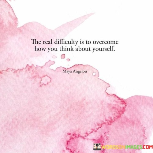 The Real Difficulty Is To Overcome How You Think About Yourself Quotes