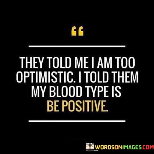 They Told Me I Am Too Optimistic I Told Them My Blood Type Quotes