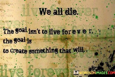 We-All-Die-The-Goal-Isnt-To-Live-Forever-The-Quotes.jpeg