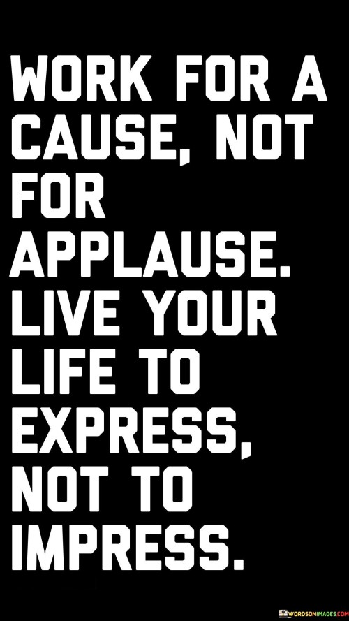 Work-For-A-Cause-Not-For-Applause-Live-Your-Life-Quotes.jpeg