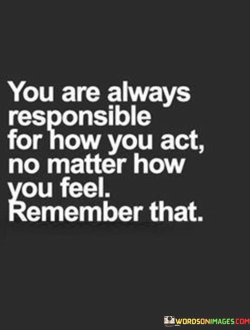 You Are Always Responsible For How You Act Quotes