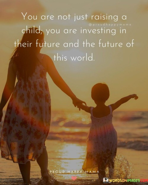 You Are Not Just Raising A Child You Are Investing Quotes